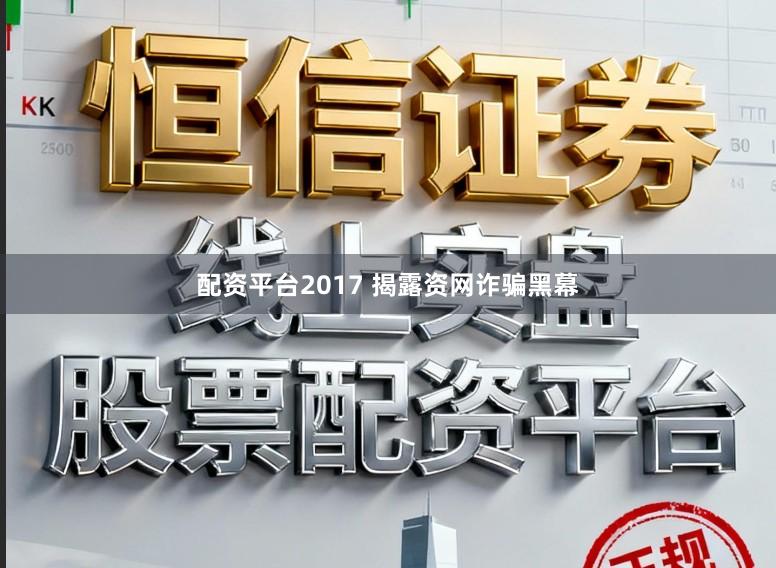 配资平台2017 揭露资网诈骗黑幕