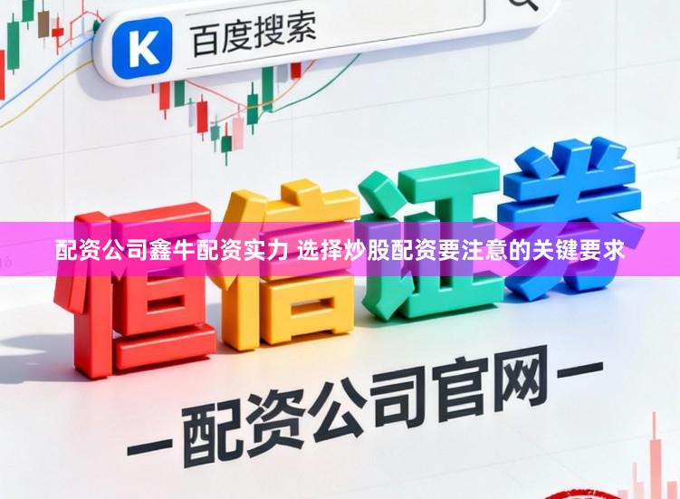 配资公司鑫牛配资实力 选择炒股配资要注意的关键要求