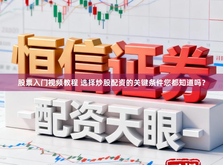 股票入门视频教程 选择炒股配资的关键条件您都知道吗？