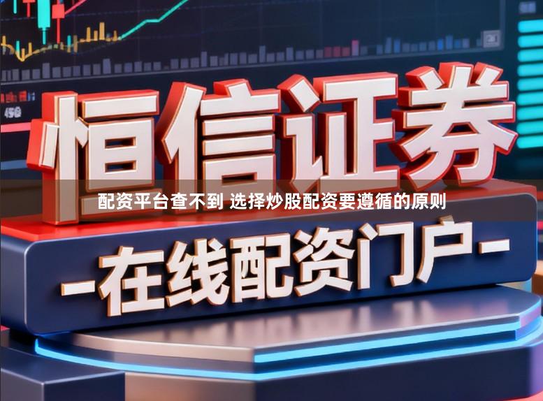 配资平台查不到 选择炒股配资要遵循的原则