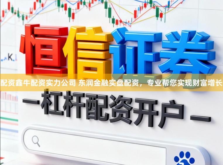 配资鑫牛配资实力公司 东润金融实盘配资，专业帮您实现财富增长