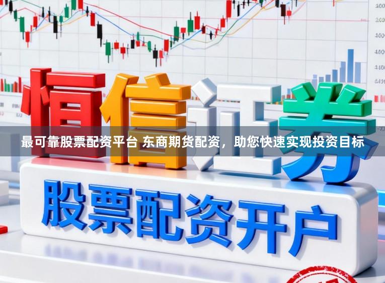 最可靠股票配资平台 东商期货配资，助您快速实现投资目标
