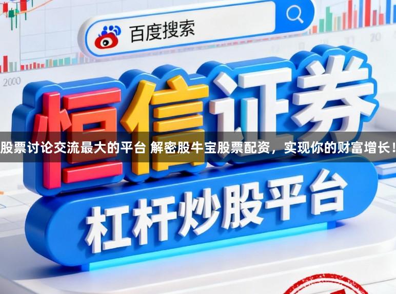 股票讨论交流最大的平台 解密股牛宝股票配资，实现你的财富增长！