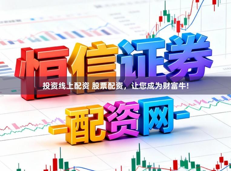 投资线上配资 股票配资，让您成为财富牛!