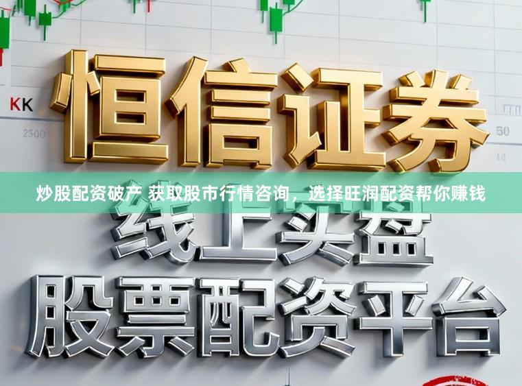 炒股配资破产 获取股市行情咨询，选择旺润配资帮你赚钱