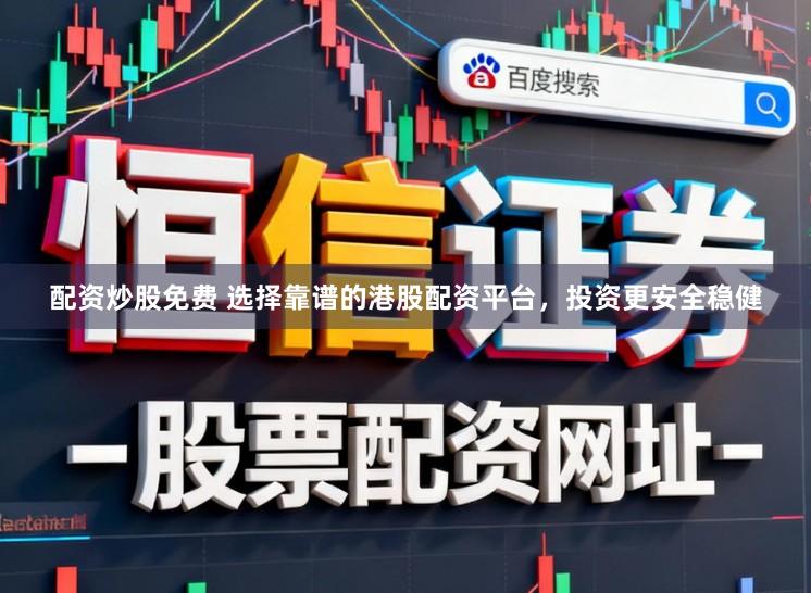 配资炒股免费 选择靠谱的港股配资平台，投资更安全稳健