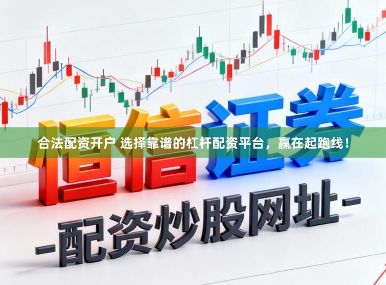 合法配资开户 选择靠谱的杠杆配资平台，赢在起跑线！