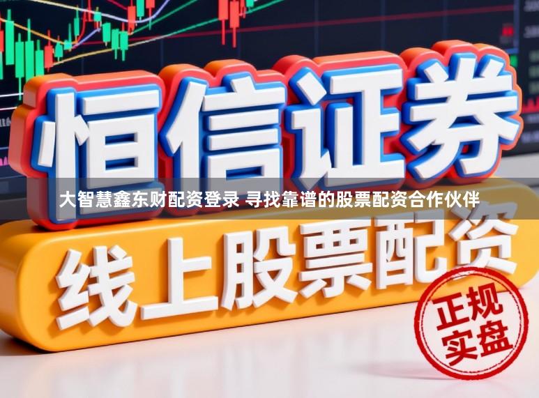 大智慧鑫东财配资登录 寻找靠谱的股票配资合作伙伴