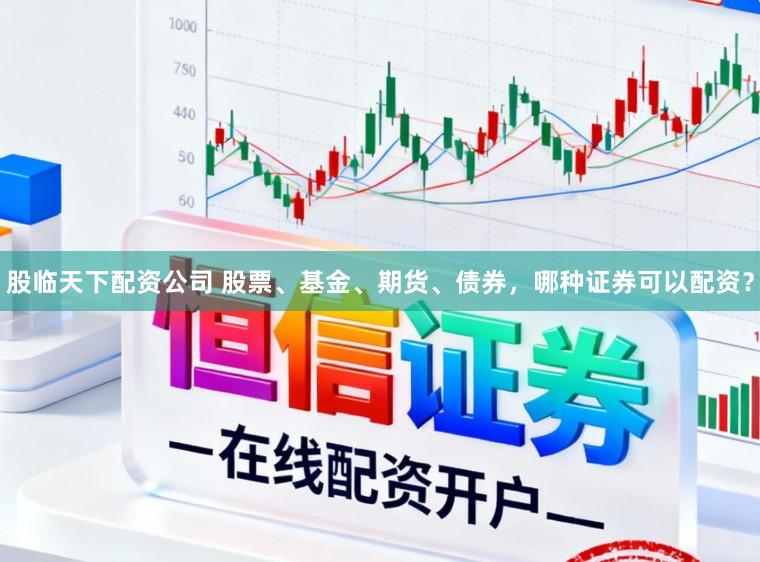 股临天下配资公司 股票、基金、期货、债券，哪种证券可以配资？
