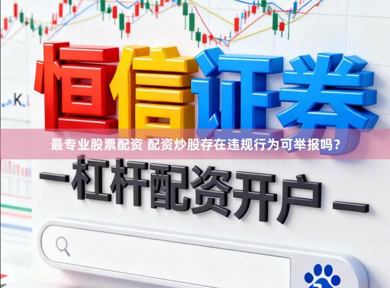 最专业股票配资 配资炒股存在违规行为可举报吗？