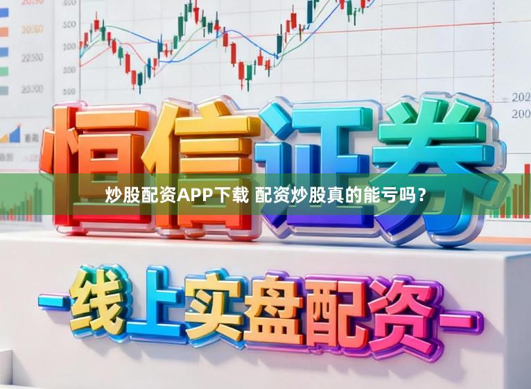 炒股配资APP下载 配资炒股真的能亏吗？