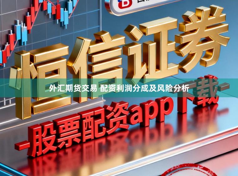 外汇期货交易 配资利润分成及风险分析