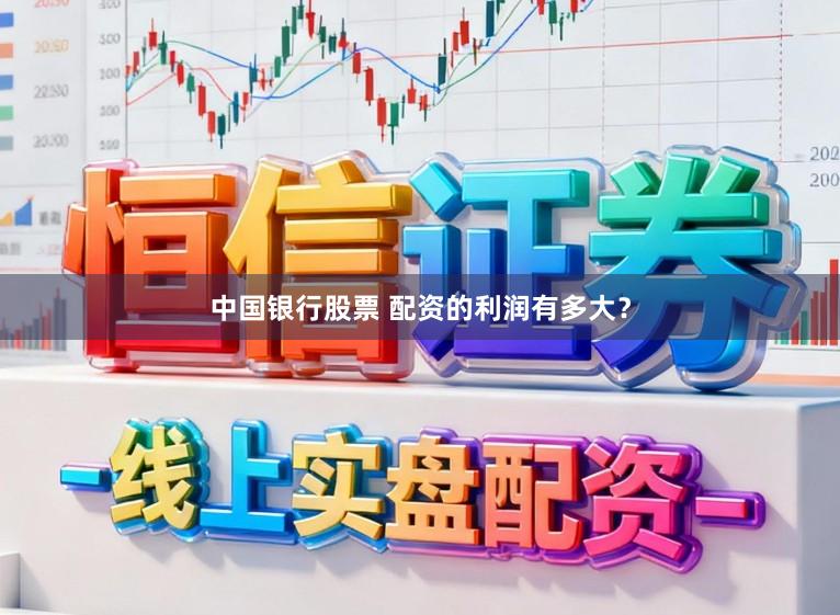 中国银行股票 配资的利润有多大？