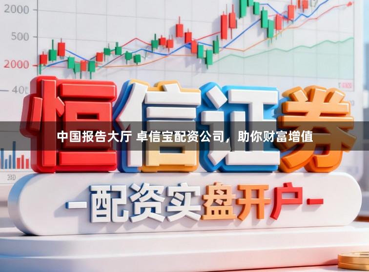 中国报告大厅 卓信宝配资公司，助你财富增值