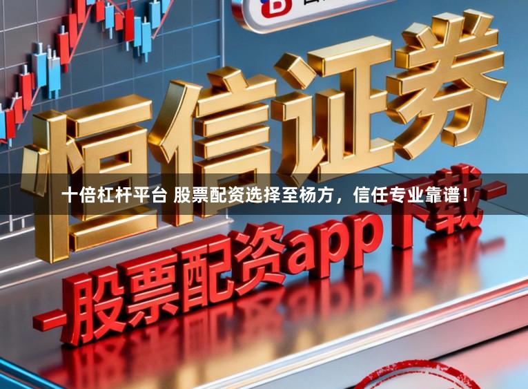 十倍杠杆平台 股票配资选择至杨方，信任专业靠谱！