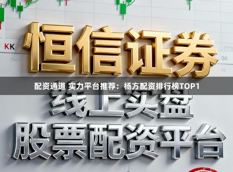 配资通道 实力平台推荐：杨方配资排行榜TOP1