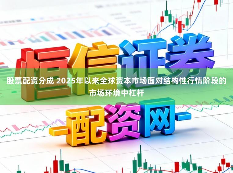 股票配资分成 2025年以来全球资本市场面对结构性行情阶段的市场环境中杠杆
