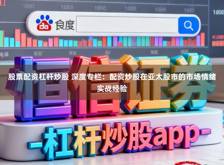 股票配资杠杆炒股 深度专栏：配资炒股在亚太股市的市场情绪实战经验