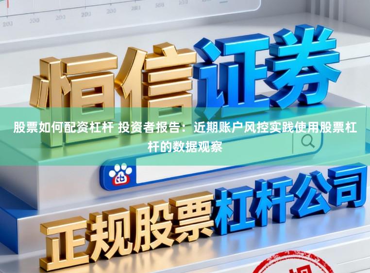 股票如何配资杠杆 投资者报告：近期账户风控实践使用股票杠杆的数据观察