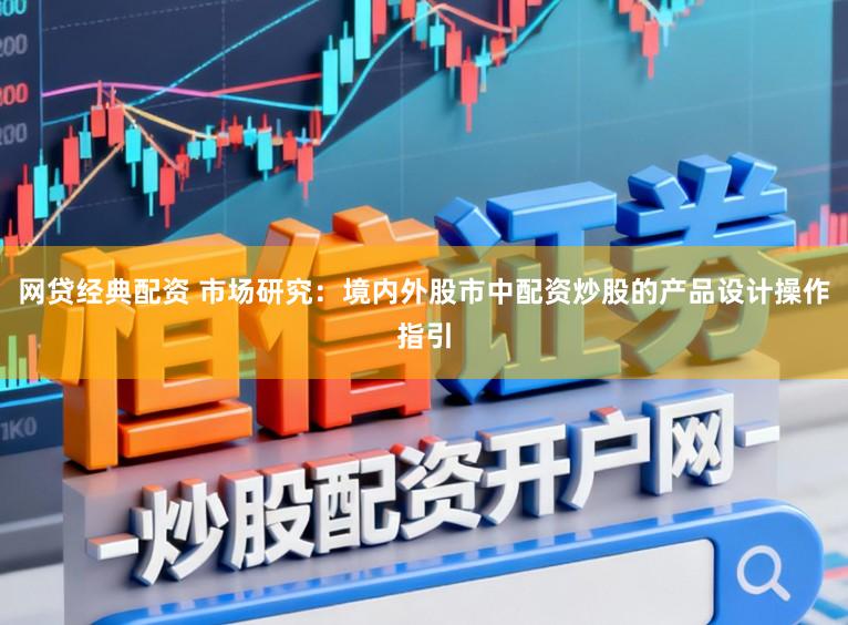 网贷经典配资 市场研究：境内外股市中配资炒股的产品设计操作指引