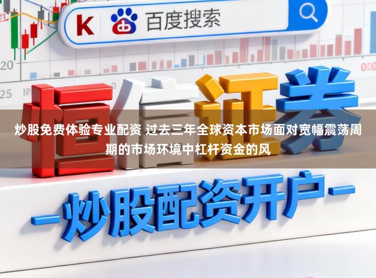 炒股免费体验专业配资 过去三年全球资本市场面对宽幅震荡周期的市场环境中杠杆资金的风