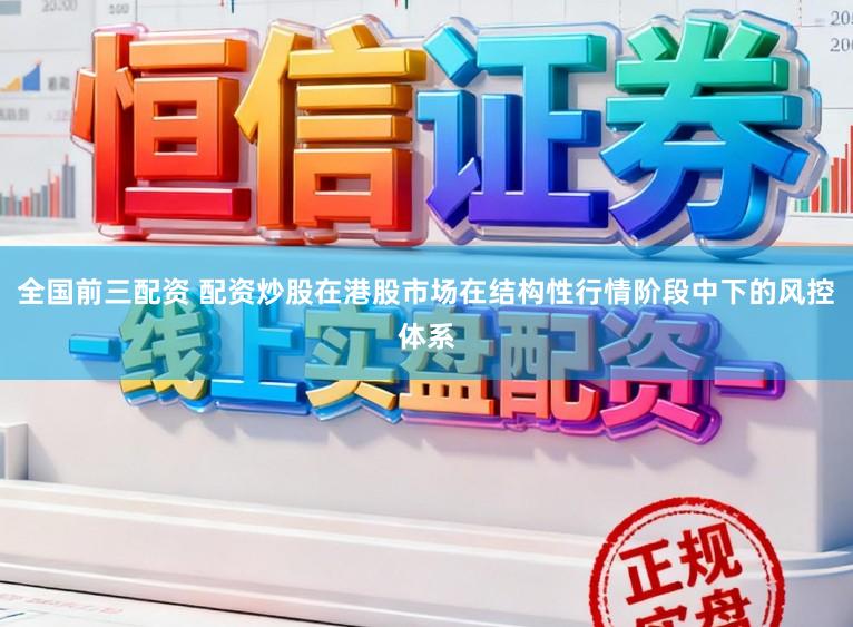 全国前三配资 配资炒股在港股市场在结构性行情阶段中下的风控体系