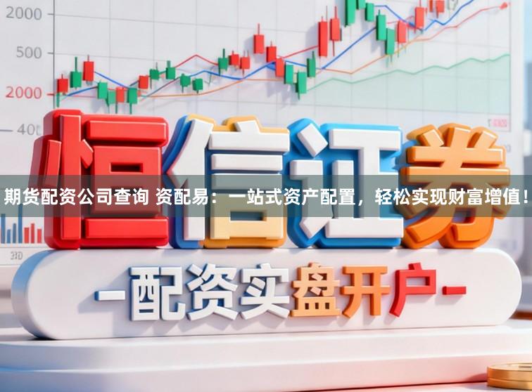期货配资公司查询 资配易：一站式资产配置，轻松实现财富增值！