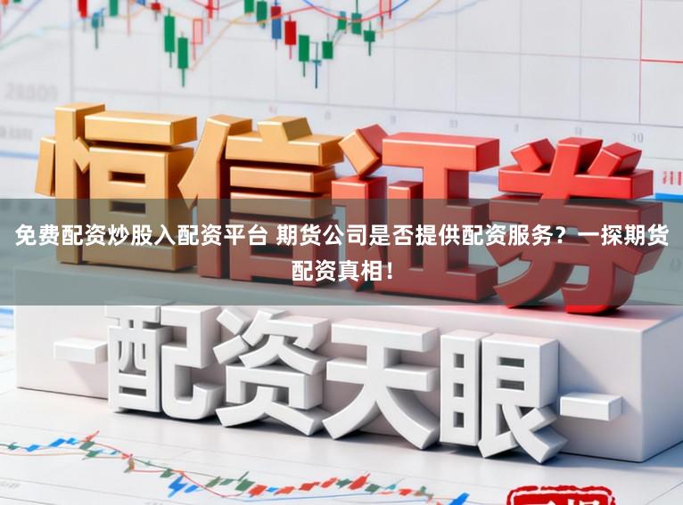 免费配资炒股入配资平台 期货公司是否提供配资服务？一探期货配资真相！