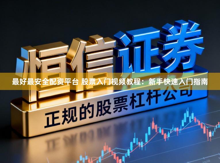 最好最安全配资平台 股票入门视频教程：新手快速入门指南