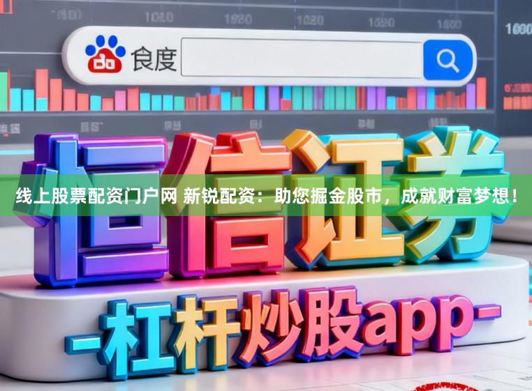 线上股票配资门户网 新锐配资：助您掘金股市，成就财富梦想！