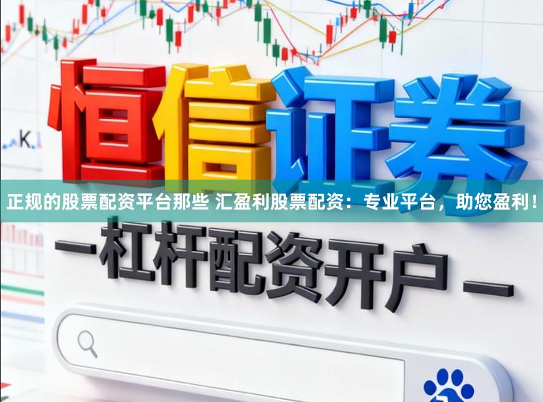 正规的股票配资平台那些 汇盈利股票配资：专业平台，助您盈利！
