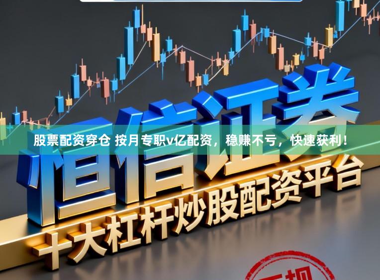 股票配资穿仓 按月专职v亿配资，稳赚不亏，快速获利！