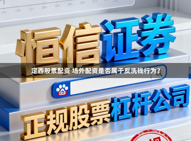定西股票配资 场外配资是否属于反洗钱行为?