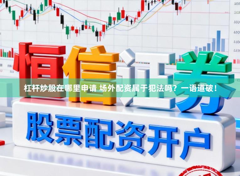 杠杆炒股在哪里申请 场外配资属于犯法吗?一语道破!