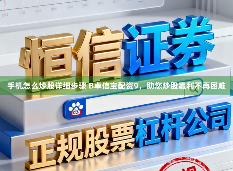 手机怎么炒股详细步骤 B卓信宝配资9，助您炒股赢利不再困难