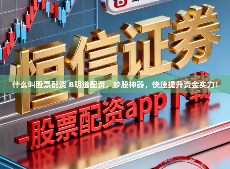 什么叫股票配资 B明道配资，炒股神器，快速提升资金实力！