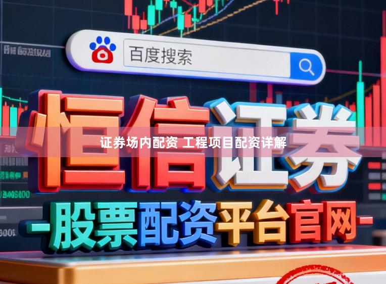 证券场内配资 工程项目配资详解