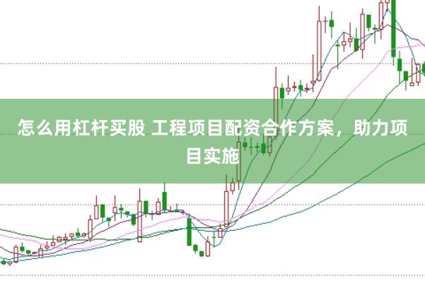 怎么用杠杆买股 工程项目配资合作方案，助力项目实施