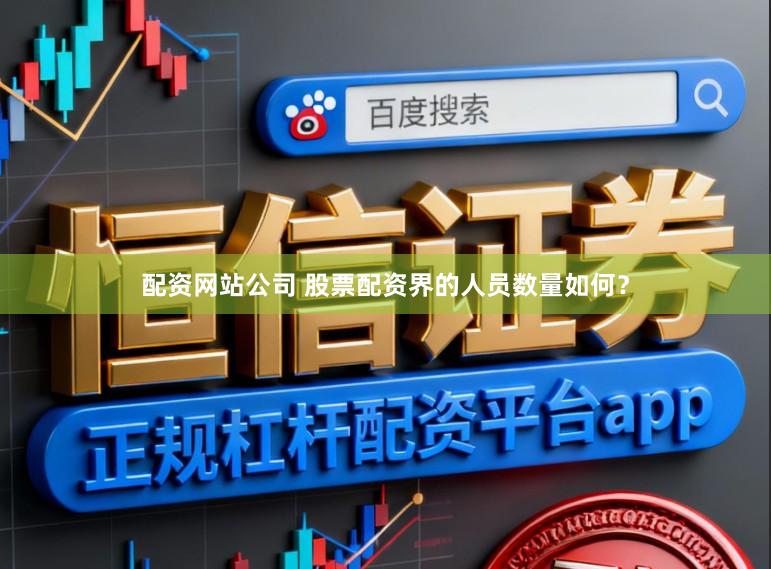 配资网站公司 股票配资界的人员数量如何？