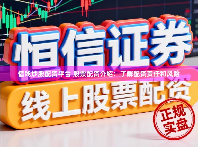 借钱炒股配资平台 股票配资介绍：了解配资责任和风险