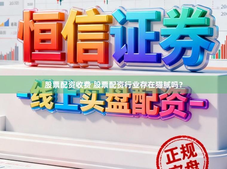 股票配资收费 股票配资行业存在猫腻吗？