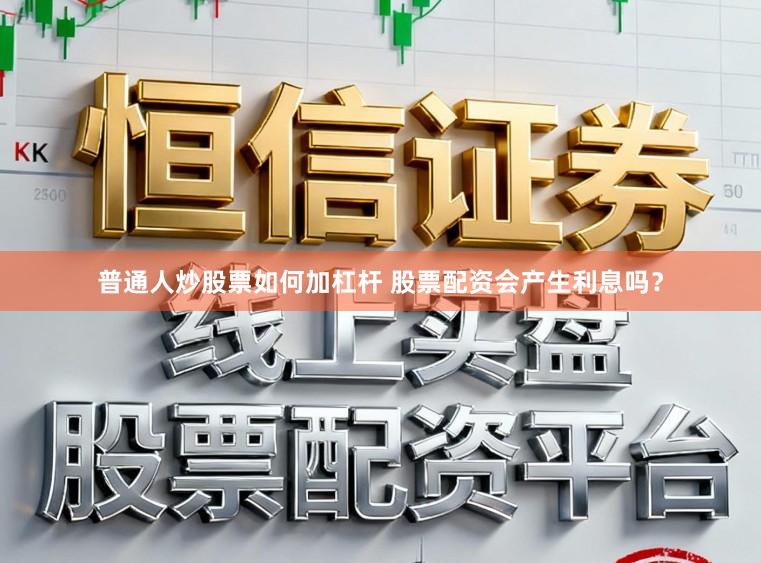 普通人炒股票如何加杠杆 股票配资会产生利息吗？