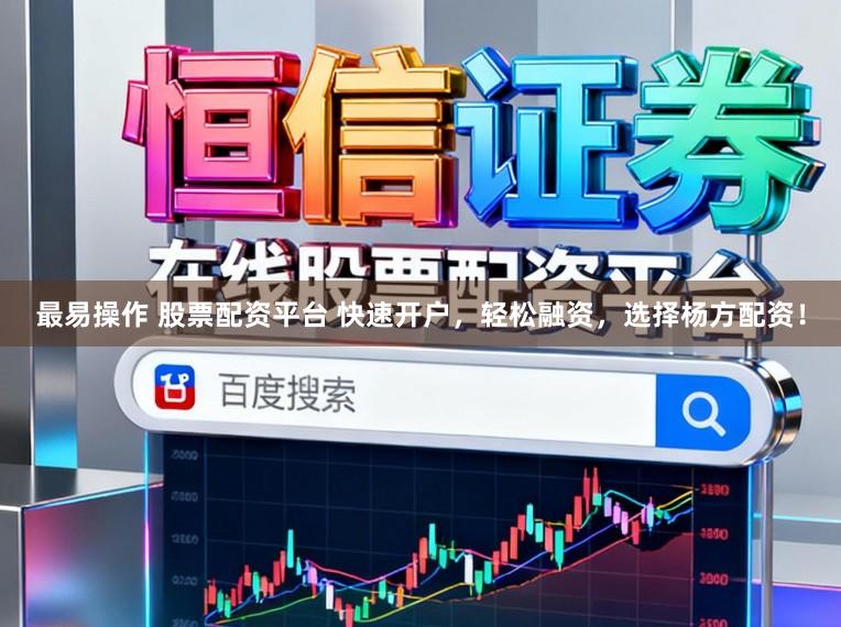 最易操作 股票配资平台 快速开户，轻松融资，选择杨方配资！