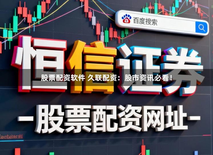 股票配资软件 久联配资：股市资讯必看！