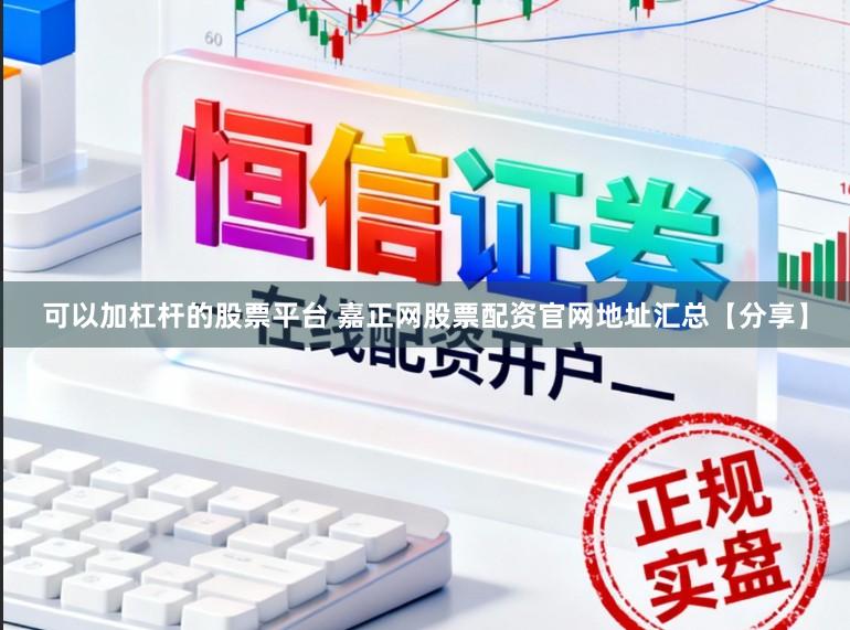 可以加杠杆的股票平台 嘉正网股票配资官网地址汇总【分享】