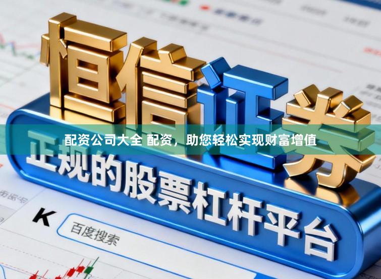 配资公司大全 配资，助您轻松实现财富增值