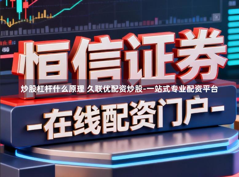 炒股杠杆什么原理 久联优配资炒股-一站式专业配资平台