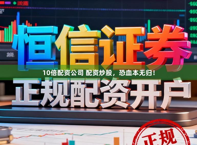 10倍配资公司 配资炒股，恐血本无归！