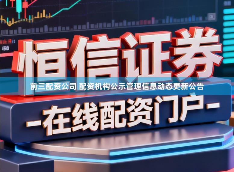 前三配资公司 配资机构公示管理信息动态更新公告