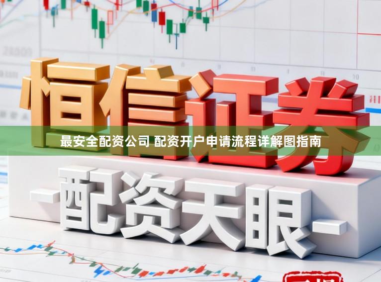 最安全配资公司 配资开户申请流程详解图指南